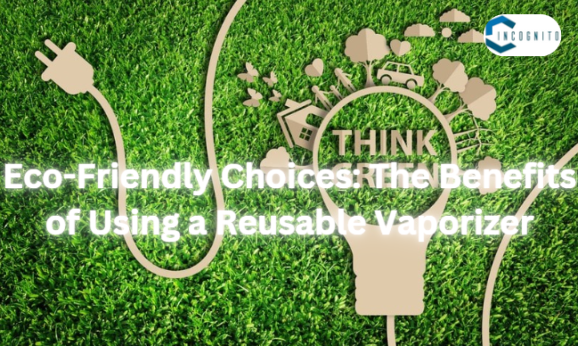 Eco-Friendly Choices: The Benefits of Using a Reusable Vaporizer
