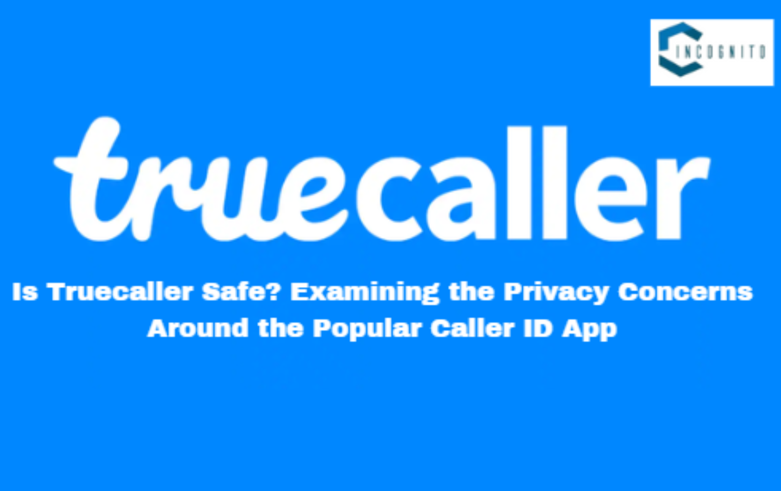 Is Truecaller Safe? Examining the Privacy Concerns Around the Popular Caller ID App