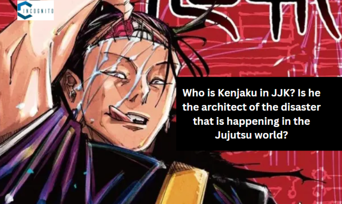 Who is Kenjaku in JJK? Is he the architect of the disaster happening in the Jujutsu world?