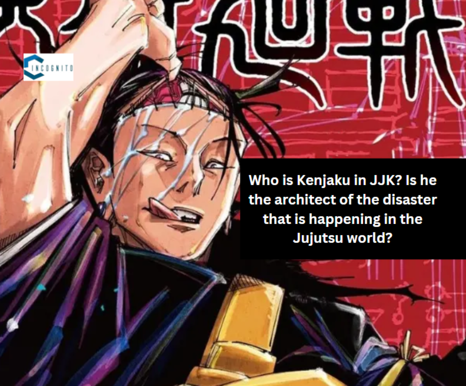 Who is Kenjaku in JJK? Is he the architect of the disaster happening in the Jujutsu world?