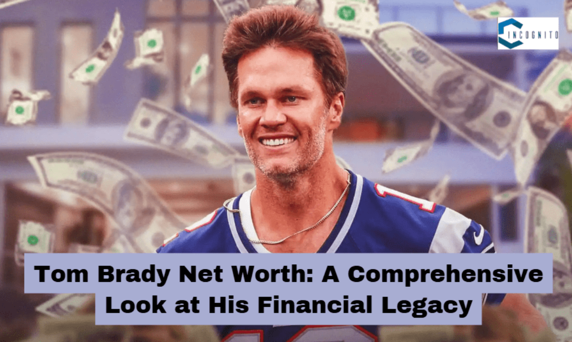 Tom Brady Net Worth: A Comprehensive Look at His Financial Legacy