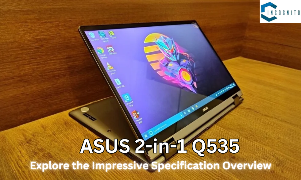 ASUS 2-in-1 Q535: Explore the Impressive Specification Overview of this Powerful Convertible Laptop