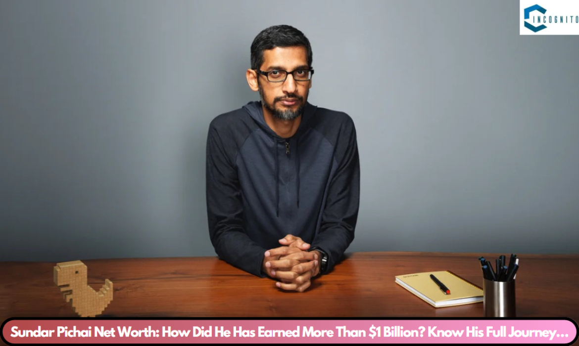 Sundar Pichai Net Worth: How Did He Has Earned More Than $1 Billion? Know His Full Journey…